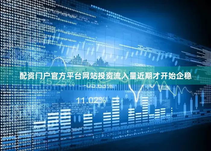 配资门户官方平台网站投资流入量近期才开始企稳