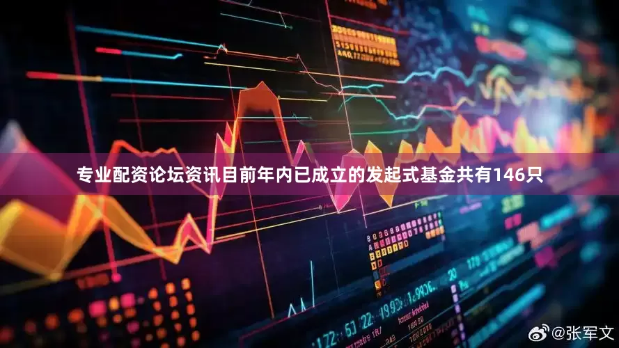 专业配资论坛资讯目前年内已成立的发起式基金共有146只