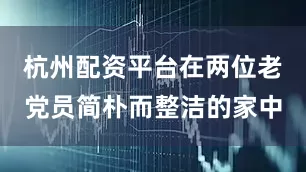 杭州配资平台在两位老党员简朴而整洁的家中