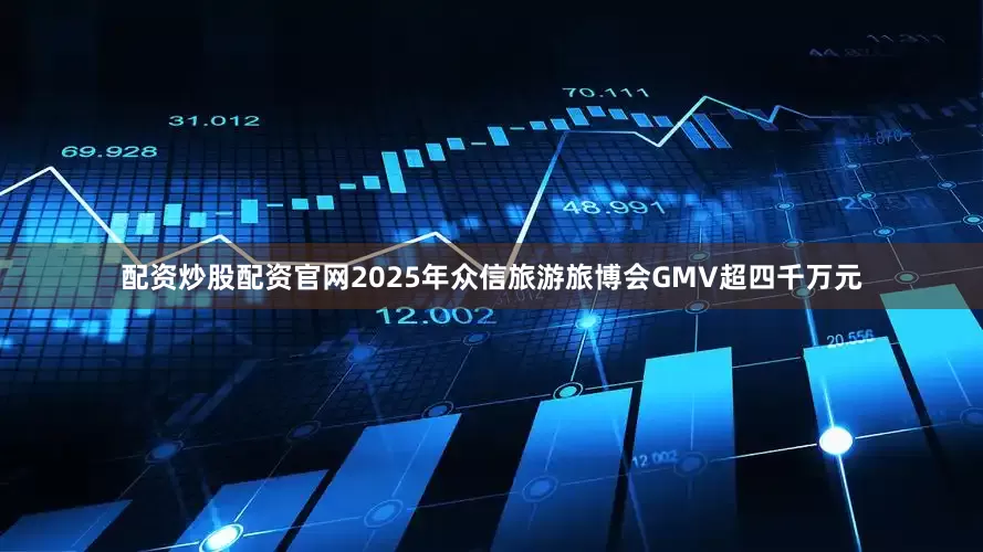 配资炒股配资官网2025年众信旅游旅博会GMV超四千万元