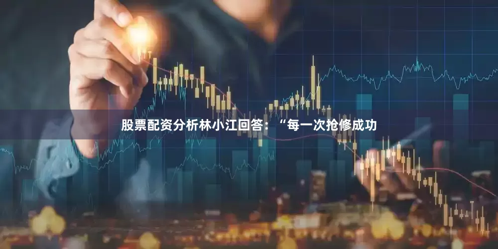 股票配资分析林小江回答：“每一次抢修成功