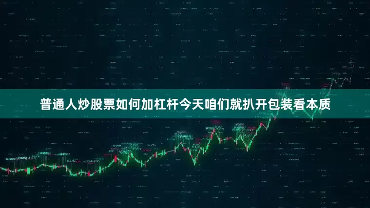 普通人炒股票如何加杠杆今天咱们就扒开包装看本质