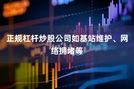 正规杠杆炒股公司如基站维护、网络拥堵等