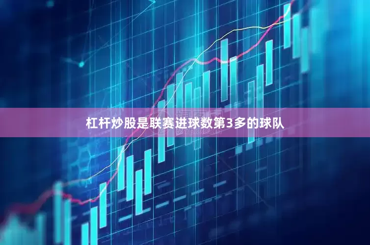 杠杆炒股是联赛进球数第3多的球队