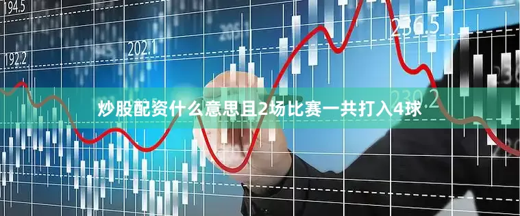 炒股配资什么意思且2场比赛一共打入4球