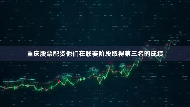 重庆股票配资他们在联赛阶段取得第三名的成绩