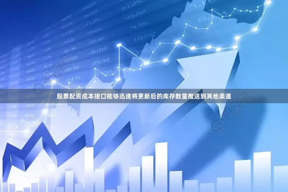 股票配资成本接口能够迅速将更新后的库存数量推送到其他渠道