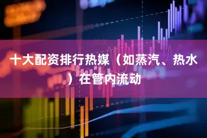 十大配资排行热媒（如蒸汽、热水）在管内流动