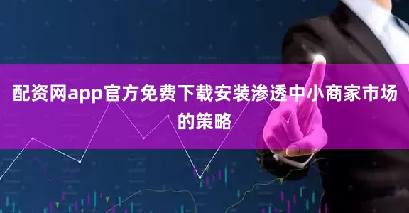 配资网app官方免费下载安装渗透中小商家市场的策略