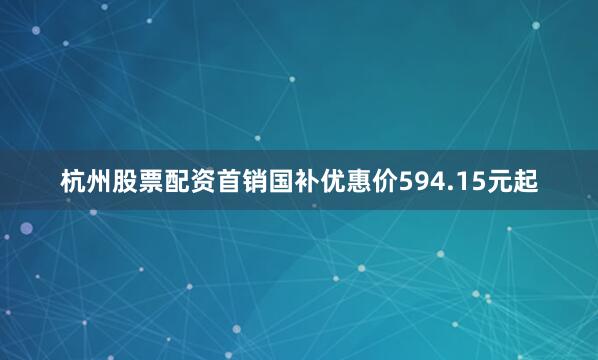 杭州股票配资首销国补优惠价594.15元起