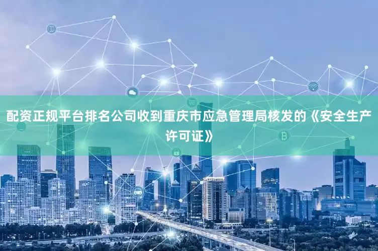 配资正规平台排名公司收到重庆市应急管理局核发的《安全生产许可证》
