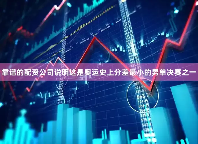 靠谱的配资公司说明这是奥运史上分差最小的男单决赛之一