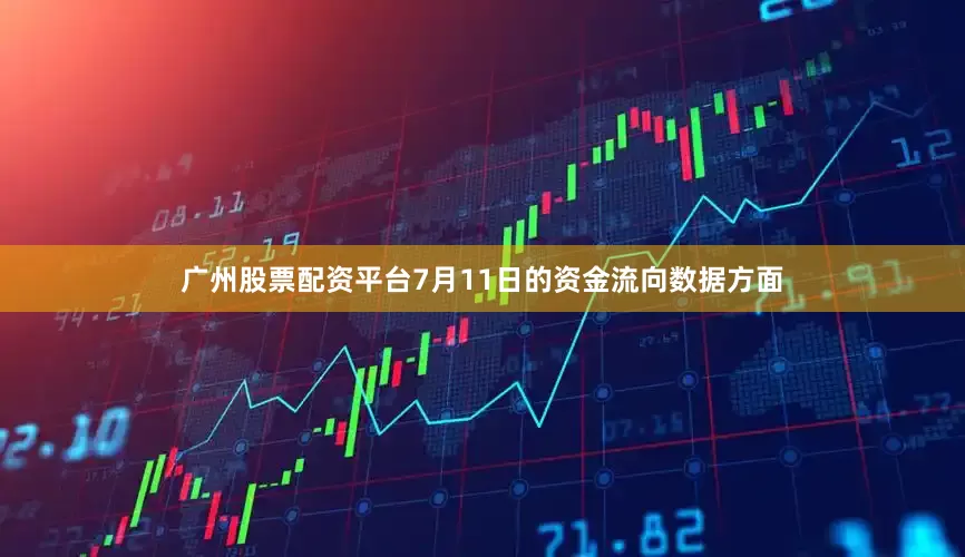 广州股票配资平台7月11日的资金流向数据方面