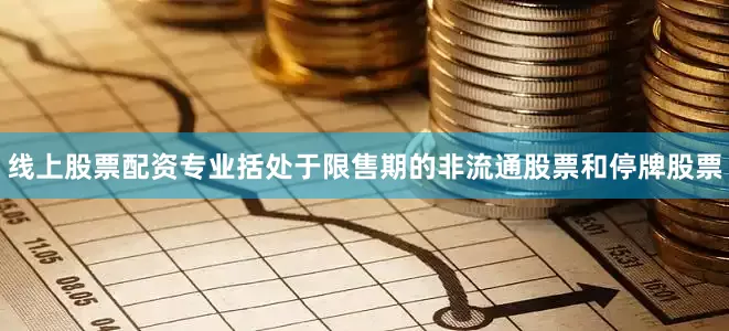 线上股票配资专业括处于限售期的非流通股票和停牌股票