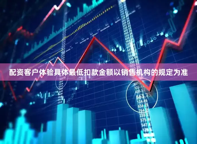配资客户体验具体最低扣款金额以销售机构的规定为准