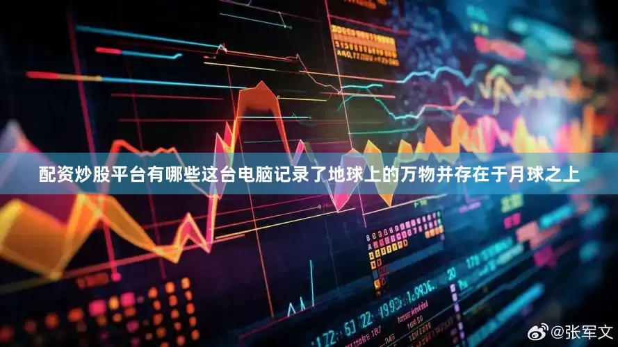 配资炒股平台有哪些这台电脑记录了地球上的万物并存在于月球之上