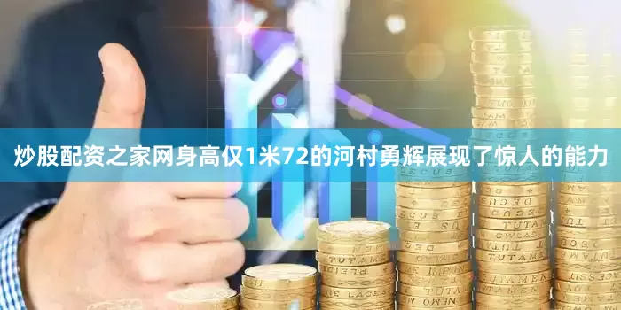 炒股配资之家网身高仅1米72的河村勇辉展现了惊人的能力