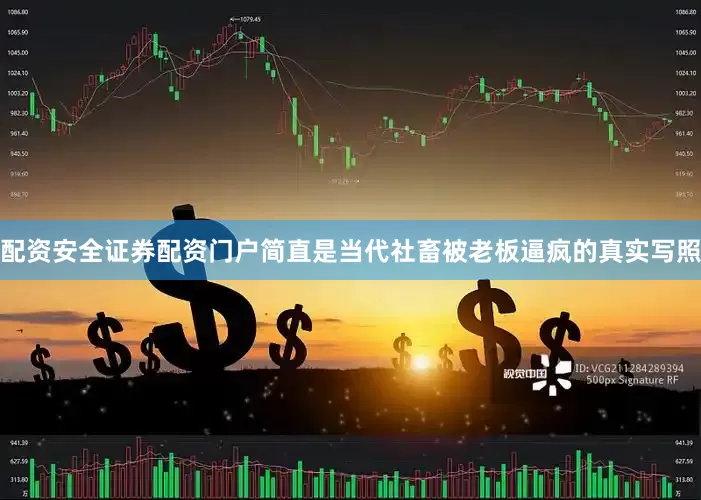 配资安全证券配资门户简直是当代社畜被老板逼疯的真实写照
