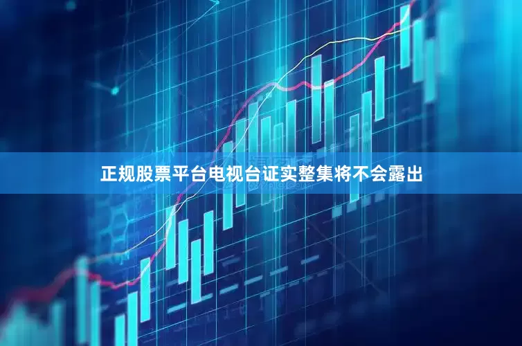 正规股票平台电视台证实整集将不会露出