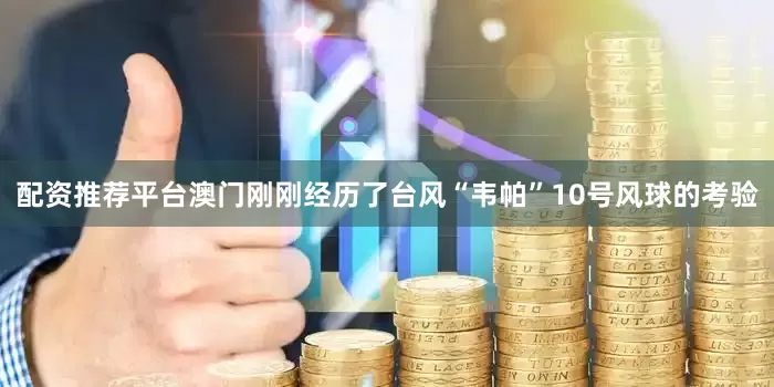 配资推荐平台澳门刚刚经历了台风“韦帕”10号风球的考验