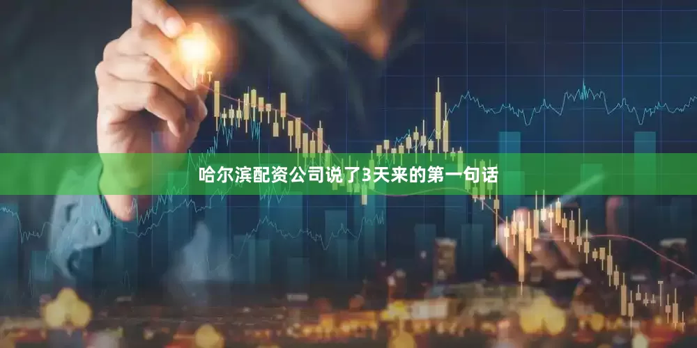 哈尔滨配资公司说了3天来的第一句话