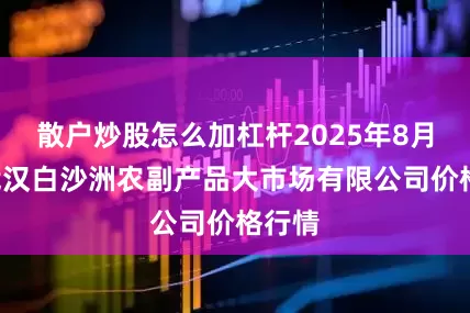 散户炒股怎么加杠杆2025年8月5日武汉白沙洲农副产品大市场有限公司价格行情