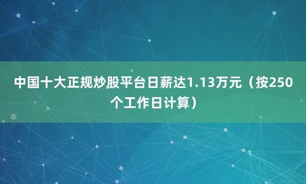 中国十大正规炒股平台日薪达1.13万元（按250个工作日计算）