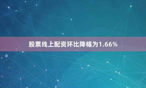 股票线上配资环比降幅为1.66%