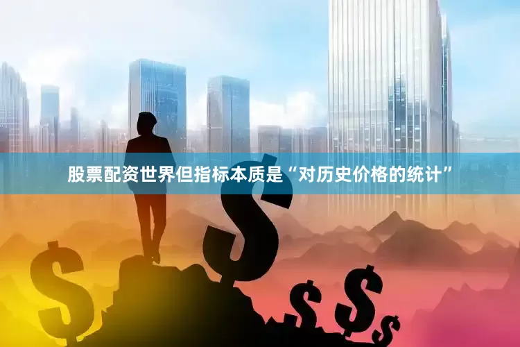 股票配资世界但指标本质是“对历史价格的统计”