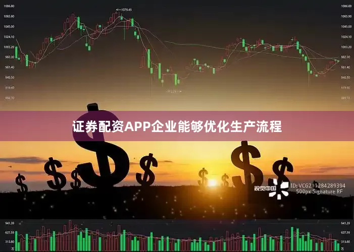 证券配资APP企业能够优化生产流程
