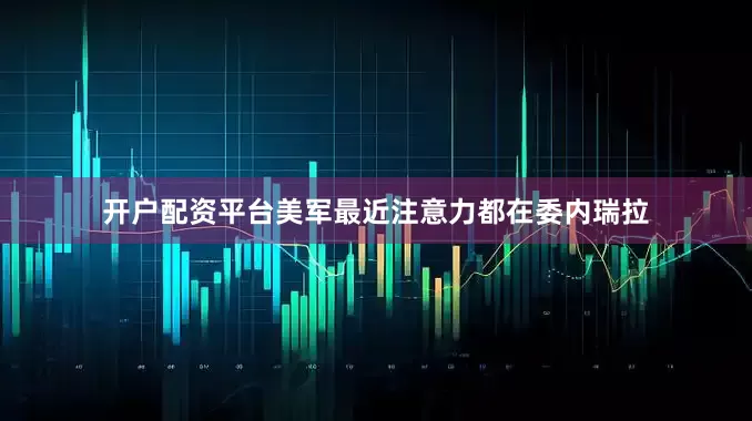 开户配资平台美军最近注意力都在委内瑞拉