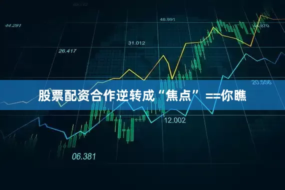 股票配资合作逆转成“焦点” ==你瞧