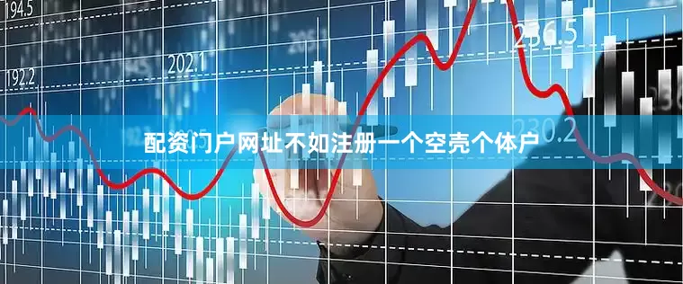 配资门户网址不如注册一个空壳个体户