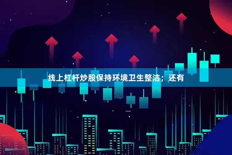 线上杠杆炒股保持环境卫生整洁；还有