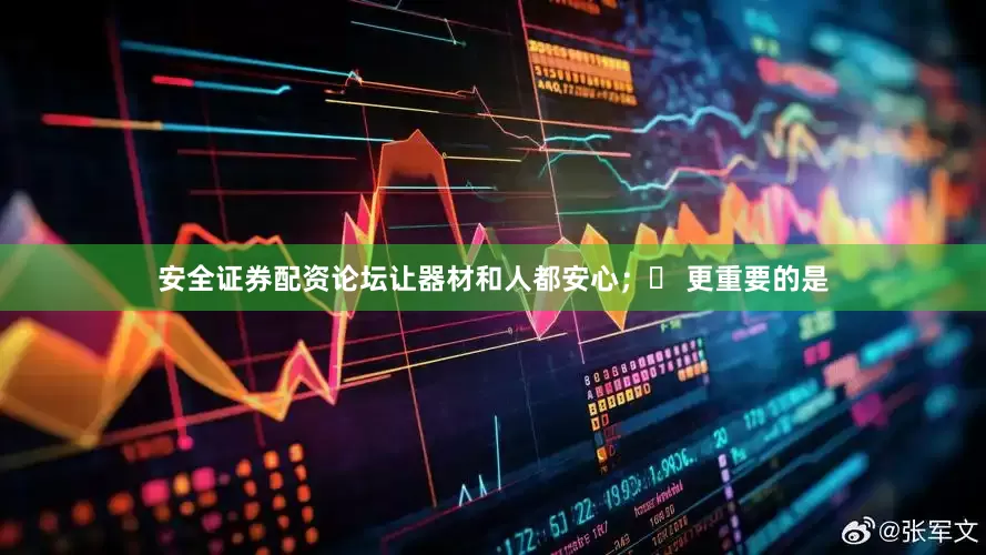 安全证券配资论坛让器材和人都安心；✅ 更重要的是
