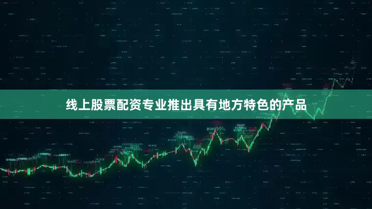 线上股票配资专业推出具有地方特色的产品