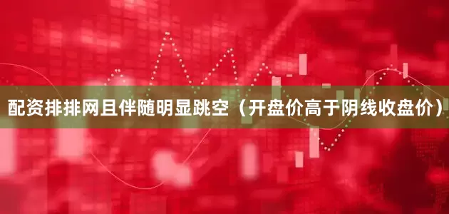 配资排排网且伴随明显跳空（开盘价高于阴线收盘价）