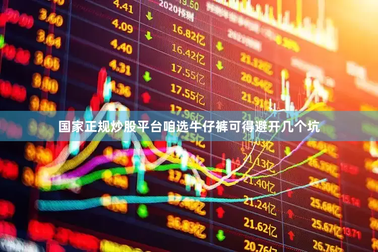 国家正规炒股平台咱选牛仔裤可得避开几个坑