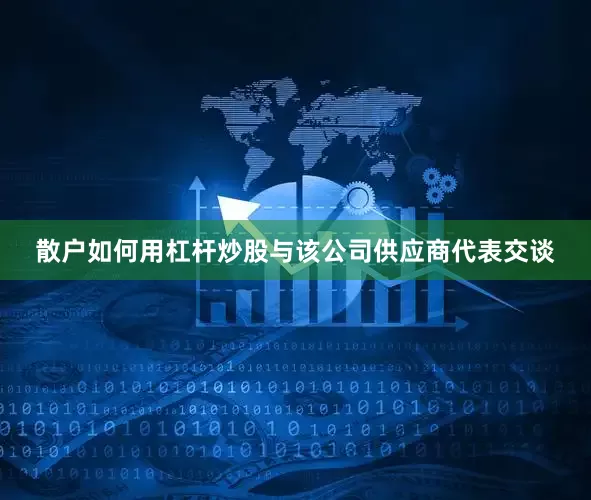 散户如何用杠杆炒股与该公司供应商代表交谈