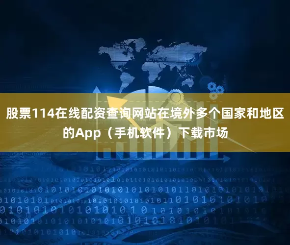 股票114在线配资查询网站在境外多个国家和地区的App（手机软件）下载市场