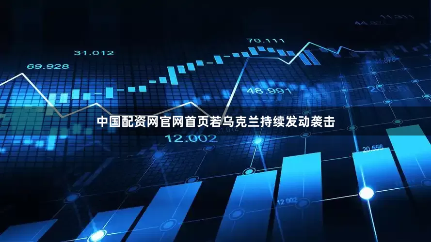 中国配资网官网首页若乌克兰持续发动袭击