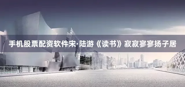 手机股票配资软件宋·陆游《读书》寂寂寥寥扬子居
