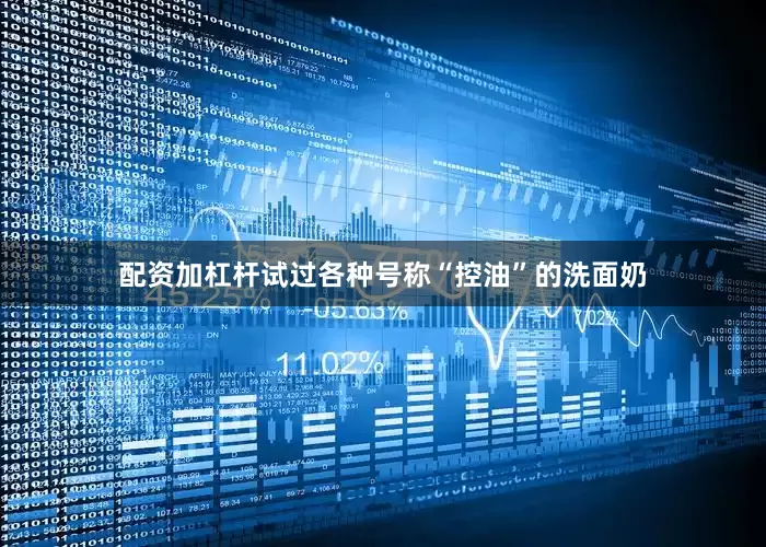 配资加杠杆试过各种号称“控油”的洗面奶