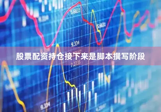 股票配资持仓接下来是脚本撰写阶段