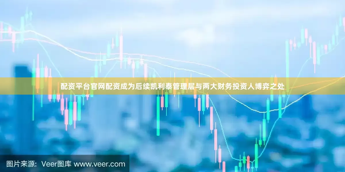配资平台官网配资成为后续凯利泰管理层与两大财务投资人博弈之处