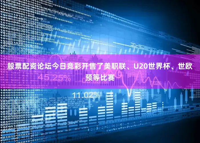 股票配资论坛今日竞彩开售了美职联、U20世界杯、世欧预等比赛